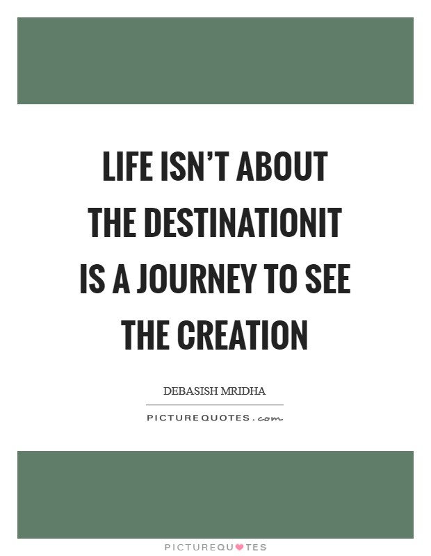 Life isn't about the destinationIt is a journey to see the creation Picture Quote #1