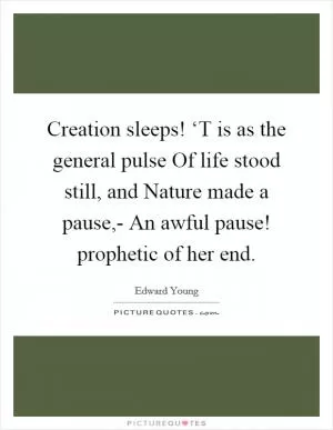Creation sleeps! ‘T is as the general pulse Of life stood still, and Nature made a pause,- An awful pause! prophetic of her end Picture Quote #1