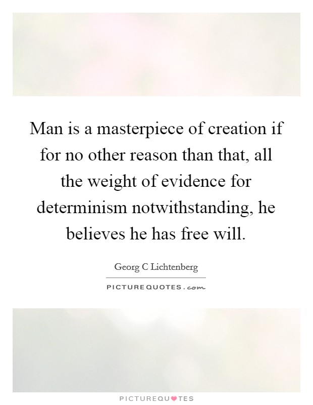 Man is a masterpiece of creation if for no other reason than that, all the weight of evidence for determinism notwithstanding, he believes he has free will. Picture Quote #1