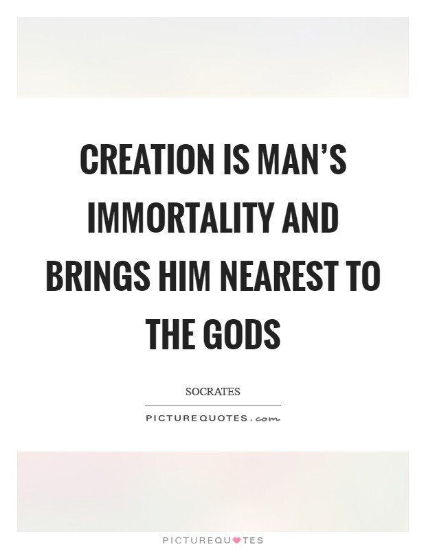 Creation is man's immortality and brings him nearest to the gods Picture Quote #1