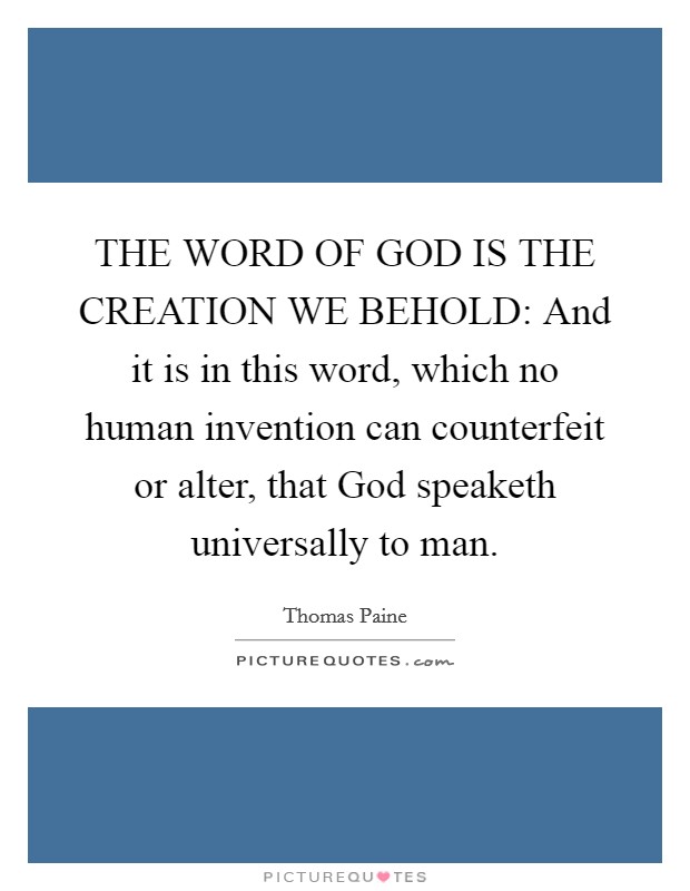 THE WORD OF GOD IS THE CREATION WE BEHOLD: And it is in this word, which no human invention can counterfeit or alter, that God speaketh universally to man. Picture Quote #1