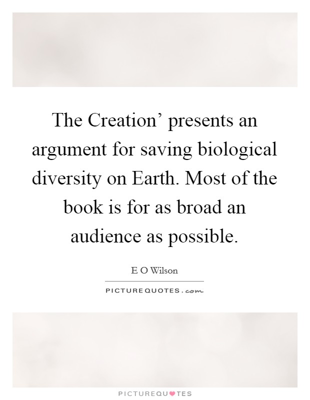 The Creation' presents an argument for saving biological diversity on Earth. Most of the book is for as broad an audience as possible. Picture Quote #1
