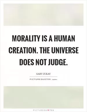 Morality is a human creation. The Universe does not judge Picture Quote #1