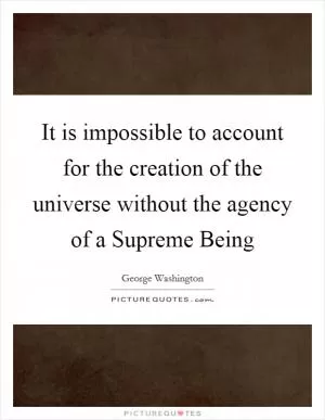 It is impossible to account for the creation of the universe without the agency of a Supreme Being Picture Quote #1