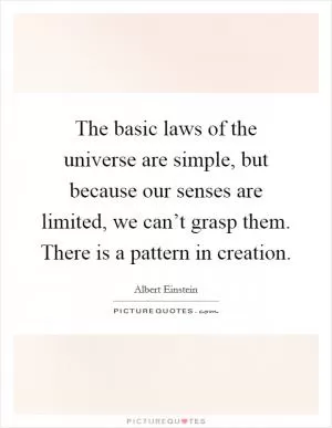 The basic laws of the universe are simple, but because our senses are limited, we can’t grasp them. There is a pattern in creation Picture Quote #1