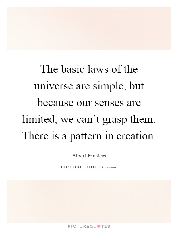 The basic laws of the universe are simple, but because our senses are limited, we can't grasp them. There is a pattern in creation. Picture Quote #1