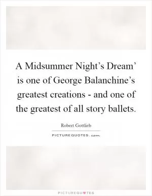 A Midsummer Night’s Dream’ is one of George Balanchine’s greatest creations - and one of the greatest of all story ballets Picture Quote #1