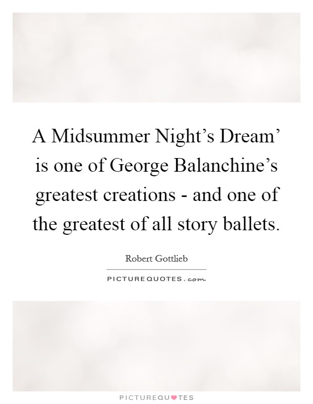 A Midsummer Night's Dream' is one of George Balanchine's greatest creations - and one of the greatest of all story ballets. Picture Quote #1