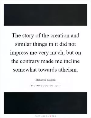 The story of the creation and similar things in it did not impress me very much, but on the contrary made me incline somewhat towards atheism Picture Quote #1