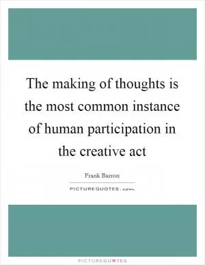 The making of thoughts is the most common instance of human participation in the creative act Picture Quote #1
