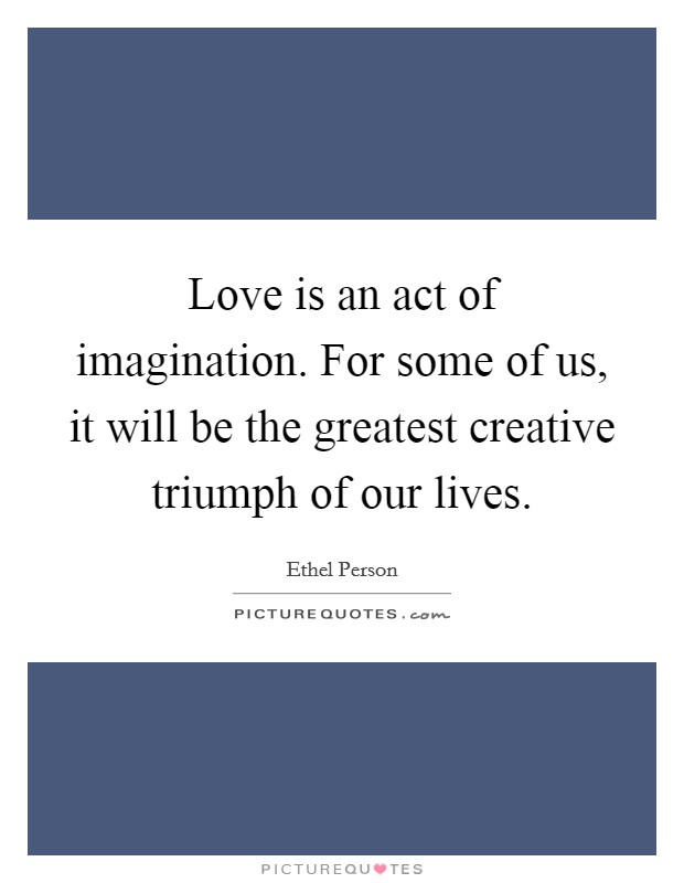 Love is an act of imagination. For some of us, it will be the greatest creative triumph of our lives. Picture Quote #1