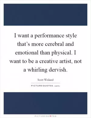 I want a performance style that’s more cerebral and emotional than physical. I want to be a creative artist, not a whirling dervish Picture Quote #1