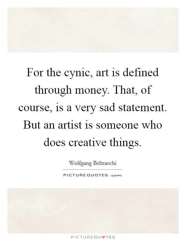 For the cynic, art is defined through money. That, of course, is a very sad statement. But an artist is someone who does creative things. Picture Quote #1