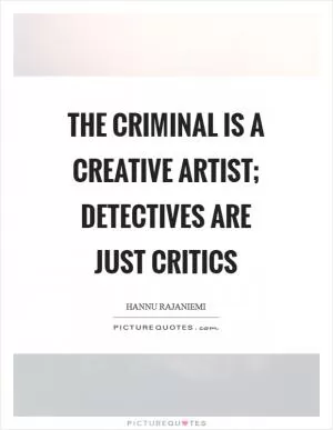 The criminal is a creative artist; detectives are just critics Picture Quote #1