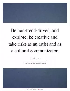 Be non-trend-driven, and explore, be creative and take risks as an artist and as a cultural communicator Picture Quote #1
