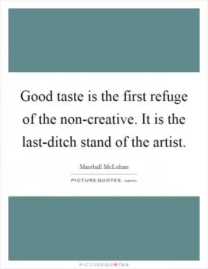 Good taste is the first refuge of the non-creative. It is the last-ditch stand of the artist Picture Quote #1