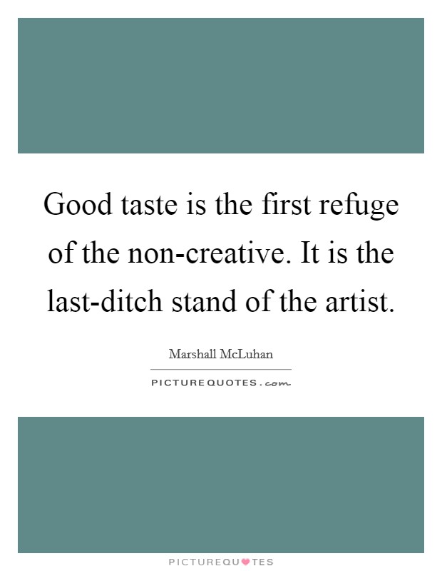 Good taste is the first refuge of the non-creative. It is the last-ditch stand of the artist. Picture Quote #1