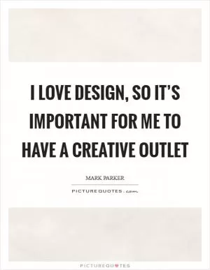 I love design, so it’s important for me to have a creative outlet Picture Quote #1