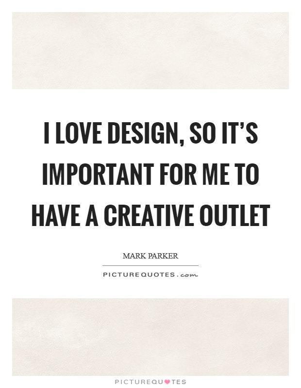 I love design, so it's important for me to have a creative outlet Picture Quote #1