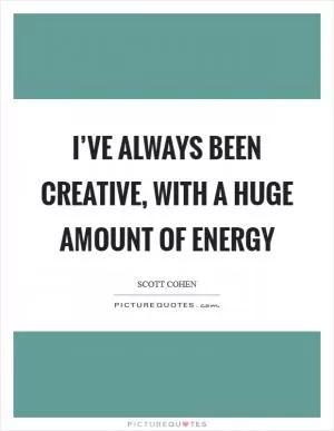 I’ve always been creative, with a huge amount of energy Picture Quote #1
