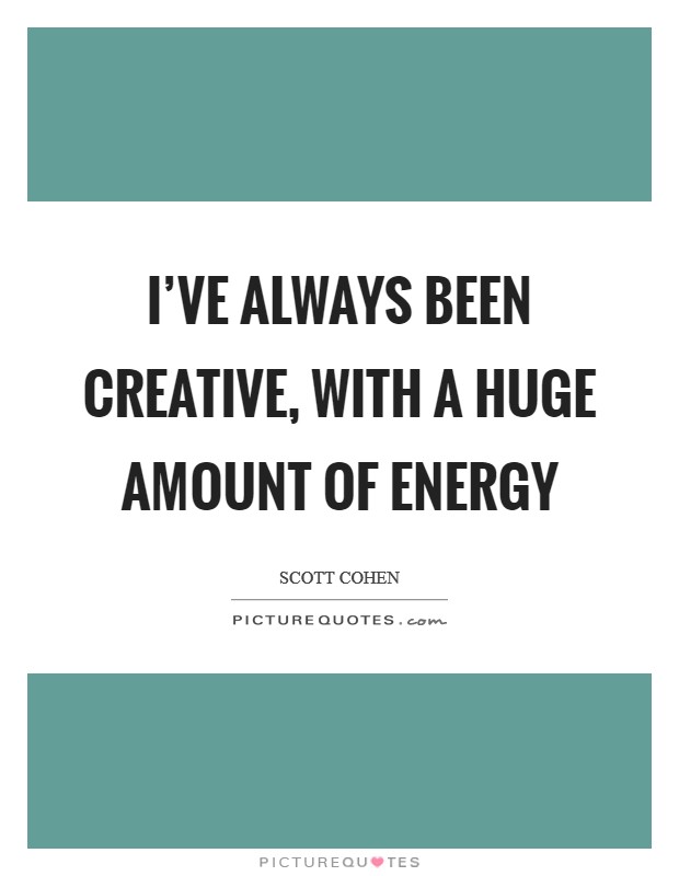 I've always been creative, with a huge amount of energy Picture Quote #1
