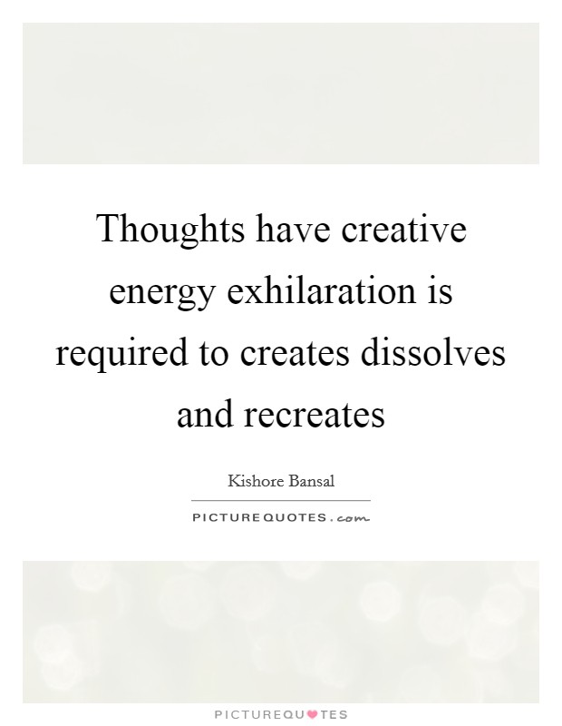Thoughts have creative energy exhilaration is required to creates dissolves and recreates Picture Quote #1