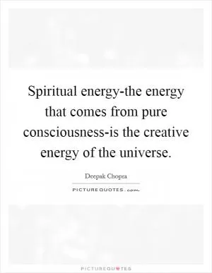 Spiritual energy-the energy that comes from pure consciousness-is the creative energy of the universe Picture Quote #1