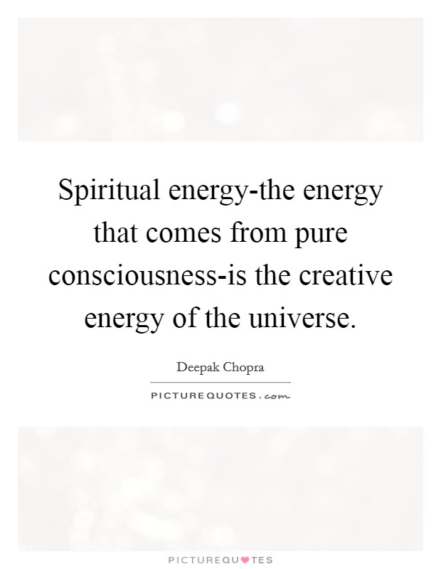 Spiritual energy-the energy that comes from pure consciousness-is the creative energy of the universe. Picture Quote #1