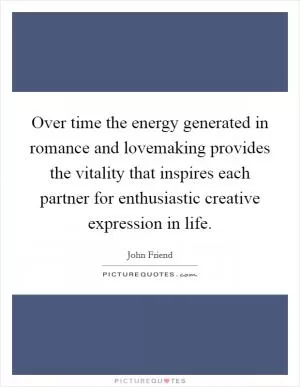 Over time the energy generated in romance and lovemaking provides the vitality that inspires each partner for enthusiastic creative expression in life Picture Quote #1