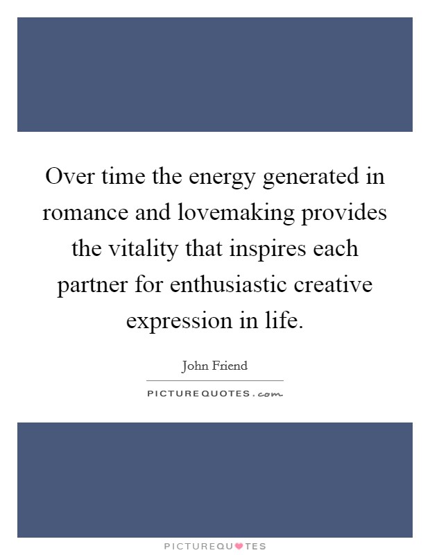 Over time the energy generated in romance and lovemaking provides the vitality that inspires each partner for enthusiastic creative expression in life. Picture Quote #1