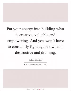 Put your energy into building what is creative, valuable and empowering. And you won’t have to constantly fight against what is destructive and draining Picture Quote #1
