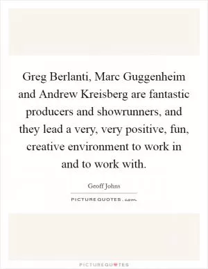Greg Berlanti, Marc Guggenheim and Andrew Kreisberg are fantastic producers and showrunners, and they lead a very, very positive, fun, creative environment to work in and to work with Picture Quote #1
