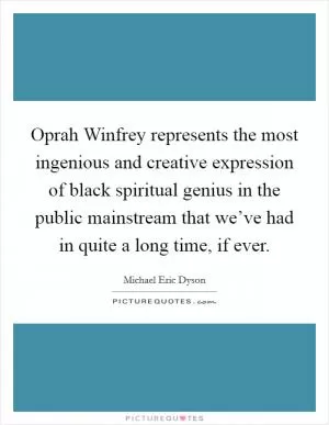 Oprah Winfrey represents the most ingenious and creative expression of black spiritual genius in the public mainstream that we’ve had in quite a long time, if ever Picture Quote #1