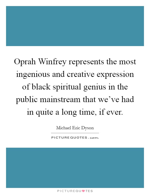 Oprah Winfrey represents the most ingenious and creative expression of black spiritual genius in the public mainstream that we've had in quite a long time, if ever. Picture Quote #1
