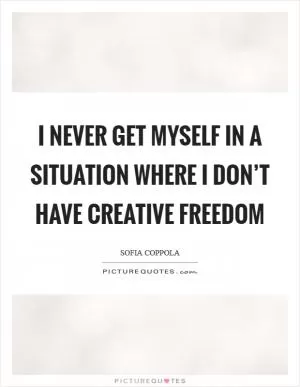 I never get myself in a situation where I don’t have creative freedom Picture Quote #1