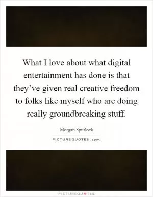 What I love about what digital entertainment has done is that they’ve given real creative freedom to folks like myself who are doing really groundbreaking stuff Picture Quote #1