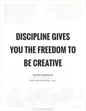 Discipline gives you the freedom to be creative Picture Quote #1