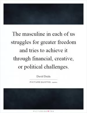 The masculine in each of us struggles for greater freedom and tries to achieve it through financial, creative, or political challenges Picture Quote #1