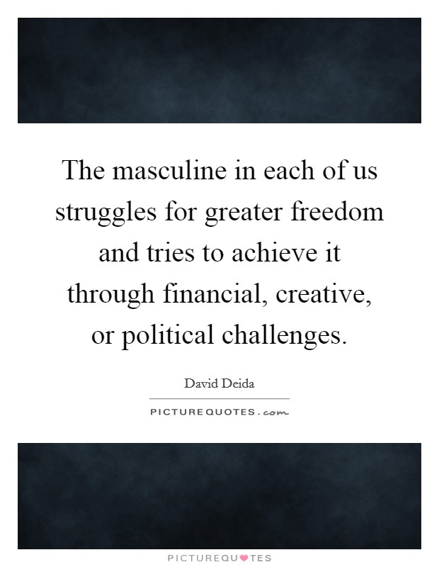 The masculine in each of us struggles for greater freedom and tries to achieve it through financial, creative, or political challenges. Picture Quote #1