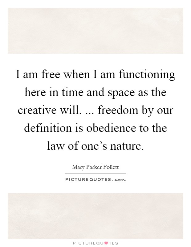 I am free when I am functioning here in time and space as the creative will. ... freedom by our definition is obedience to the law of one's nature. Picture Quote #1