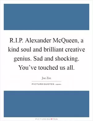 R.I.P. Alexander McQueen, a kind soul and brilliant creative genius. Sad and shocking. You’ve touched us all Picture Quote #1