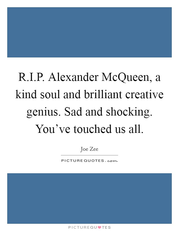R.I.P. Alexander McQueen, a kind soul and brilliant creative genius. Sad and shocking. You've touched us all. Picture Quote #1