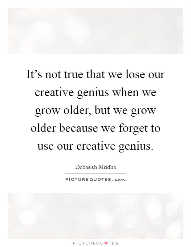 It's not true that we lose our creative genius when we grow older, but we grow older because we forget to use our creative genius. Picture Quote #1