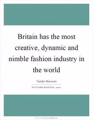 Britain has the most creative, dynamic and nimble fashion industry in the world Picture Quote #1