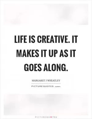Life is creative. It makes it up as it goes along Picture Quote #1
