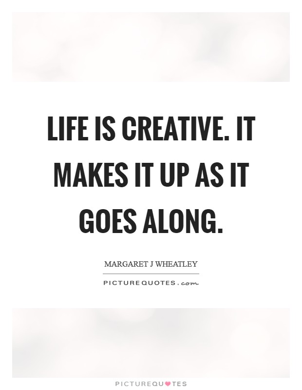 Life is creative. It makes it up as it goes along. Picture Quote #1
