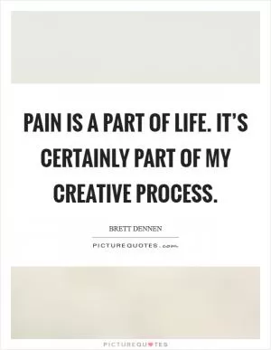 Pain is a part of life. It’s certainly part of my creative process Picture Quote #1