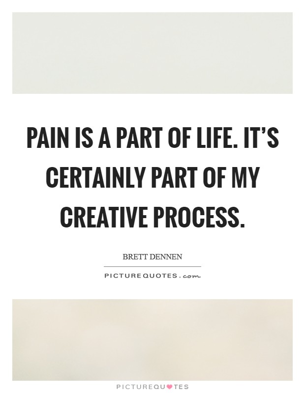 Pain is a part of life. It's certainly part of my creative process. Picture Quote #1