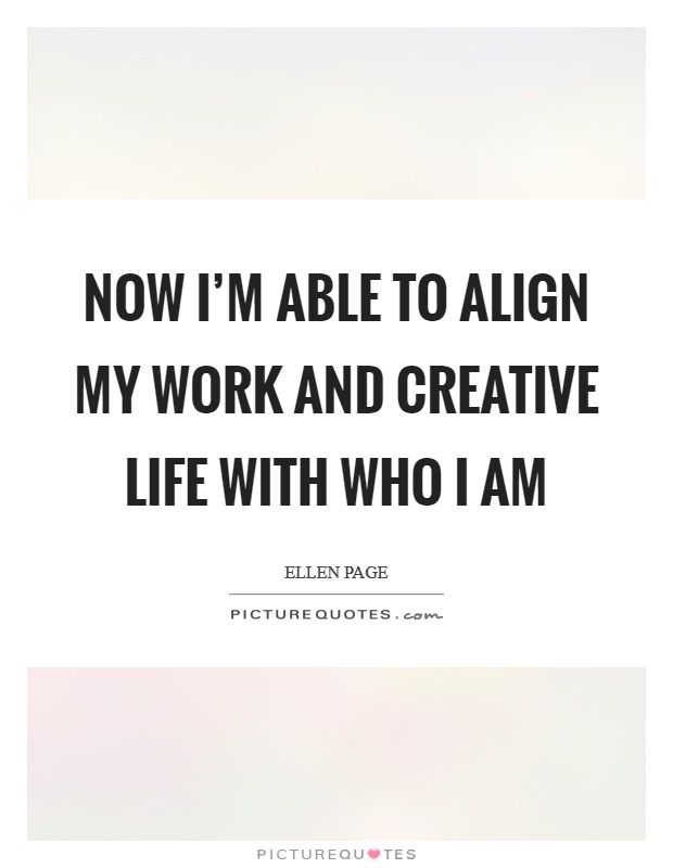 Now I'm able to align my work and creative life with who I am Picture Quote #1