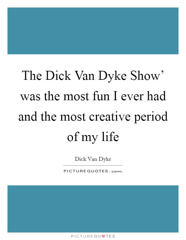 The Dick Van Dyke Show' was the most fun I ever had and the most creative period of my life Picture Quote #1